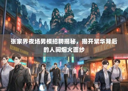 张家界夜场男模招聘揭秘，揭开繁华背后的人间烟火面纱