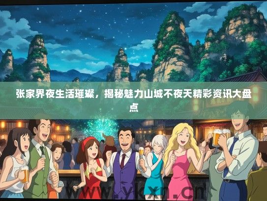张家界夜生活璀璨，揭秘魅力山城不夜天精彩资讯大盘点