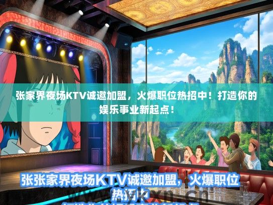 张家界夜场KTV诚邀加盟，火爆职位热招中！打造你的娱乐事业新起点！