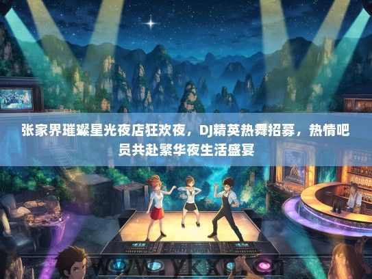 张家界璀璨星光夜店狂欢夜，DJ精英热舞招募，热情吧员共赴繁华夜生活盛宴