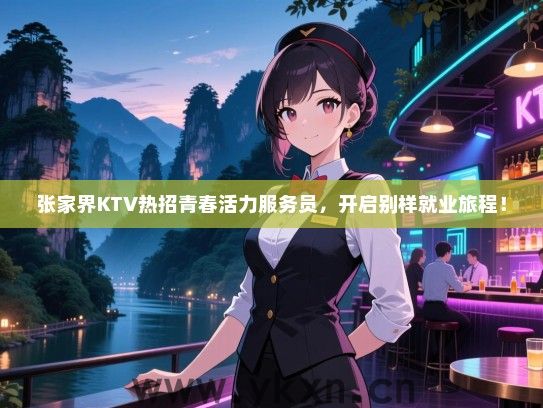 张家界KTV热招青春活力服务员，开启别样就业旅程！
