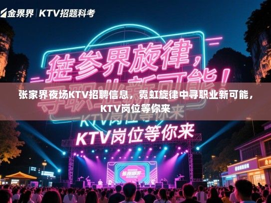张家界夜场KTV招聘信息,霓虹旋律中寻职业新可能,KTV岗位等你来 张家界夜场KTV招聘信息,霓虹旋律中寻职业新可能,KTV岗位等你来