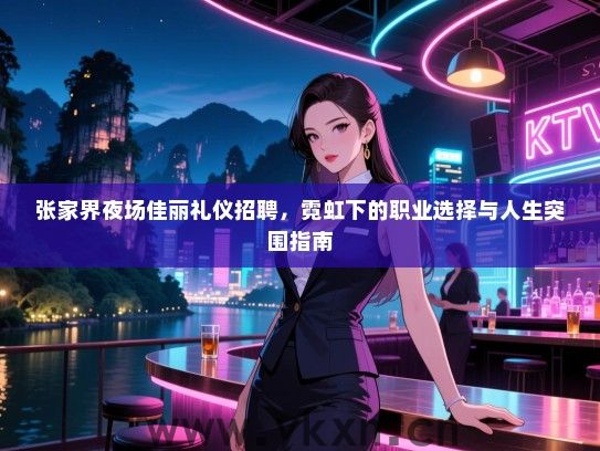 张家界夜场佳丽礼仪招聘，霓虹下的职业选择与人生突围指南